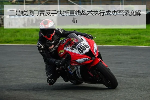 王楚钦澳门赛反手快撕直线战术执行成功率深度解析